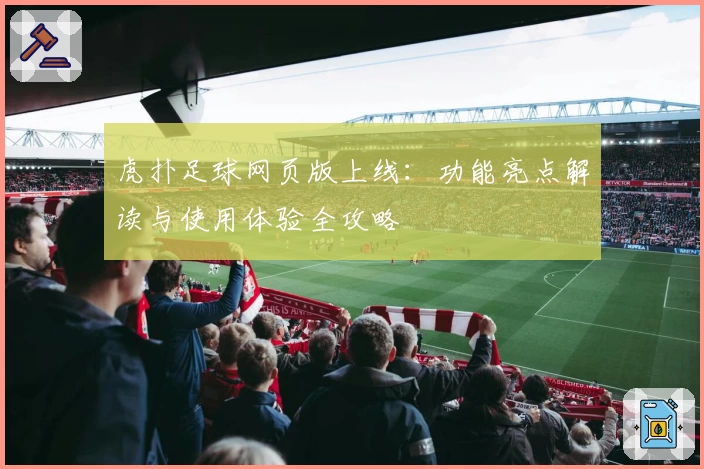 虎扑足球网页版上线:功能亮点解读与使用体验全攻略