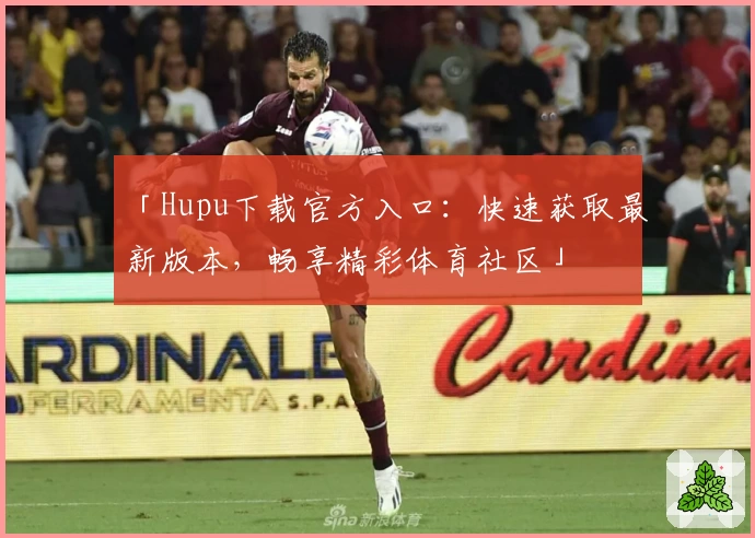 「Hupu下载官方入口：快速获取最新版本，畅享精彩体育社区」