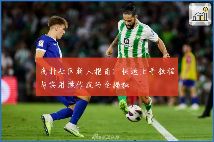 虎扑社区新人指南：快速上手教程与实用操作技巧全揭秘
