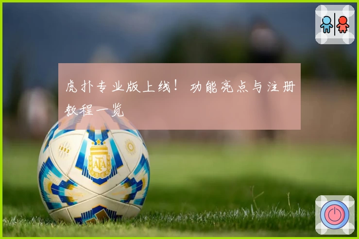 虎扑专业版上线！功能亮点与注册教程一览