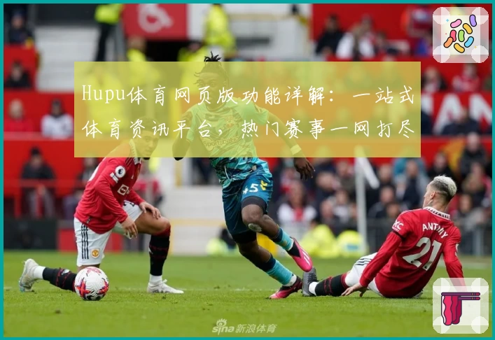 Hupu体育网页版功能详解：一站式体育资讯平台，热门赛事一网打尽