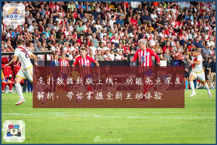 虎扑数据新版上线：功能亮点深度解析，带你掌握全新互动体验