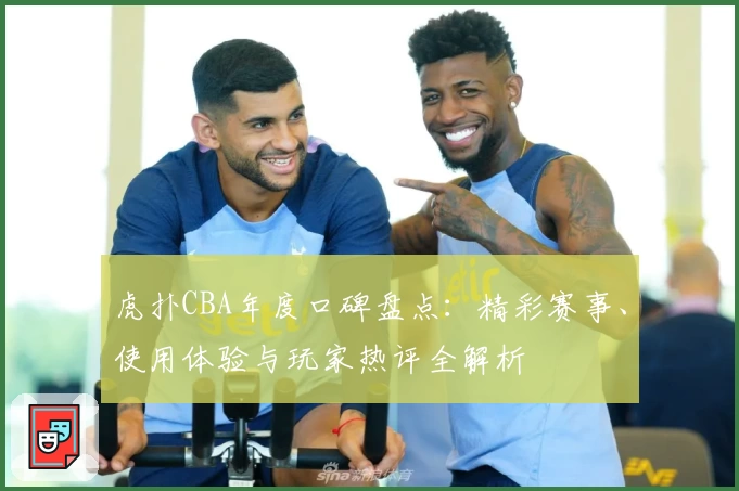 虎扑CBA年度口碑盘点：精彩赛事、使用体验与玩家热评全解析