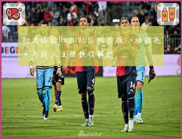 初次体验Hupu社区网页版：功能亮点与新人注册教程解析
