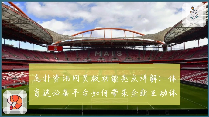 虎扑资讯网页版功能亮点详解：体育迷必备平台如何带来全新互动体验