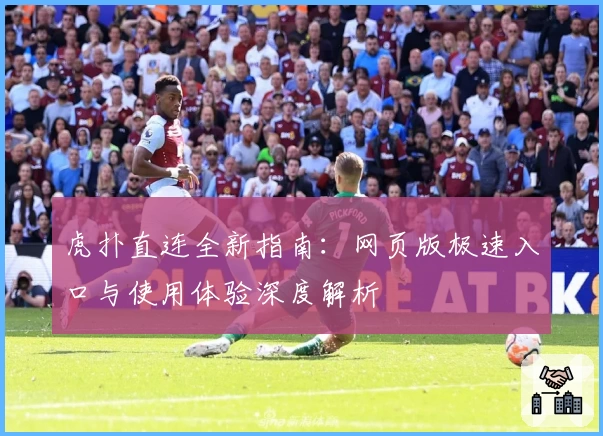 虎扑直连全新指南：网页版极速入口与使用体验深度解析