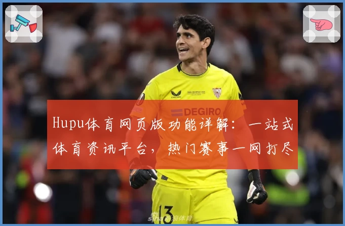 Hupu体育网页版功能详解：一站式体育资讯平台，热门赛事一网打尽