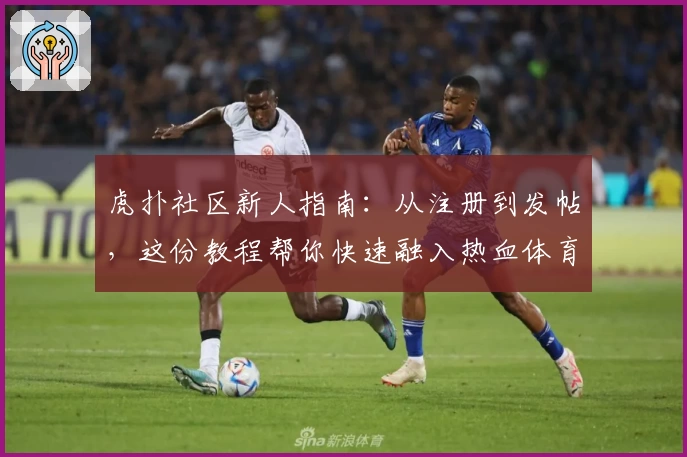 虎扑社区新人指南：从注册到发帖，这份教程帮你快速融入热血体育交流平台