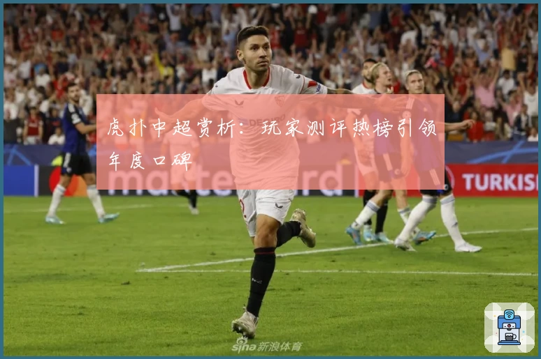 虎扑中超赏析：玩家测评热榜引领年度口碑
