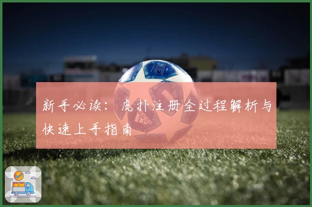 新手必读：虎扑注册全过程解析与快速上手指南