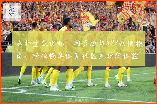 虎扑登录攻略：网页版与APP切换指南，轻松畅享体育社区互动新体验