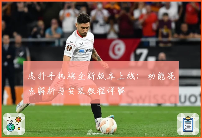 虎扑手机端全新版本上线：功能亮点解析与安装教程详解