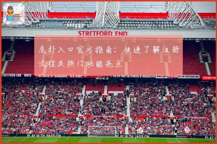 虎扑入口官方指南：快速了解注册流程及热门功能亮点