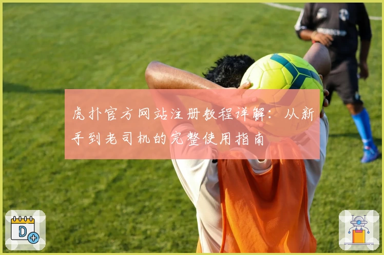 虎扑官方网站注册教程详解：从新手到老司机的完整使用指南