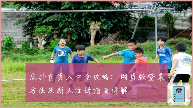 虎扑首页入口全攻略：网页版登录方法及新人注册指南详解
