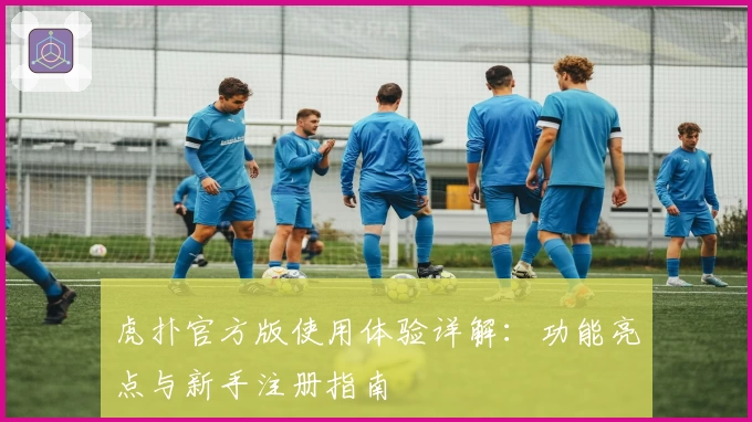 虎扑官方版使用体验详解：功能亮点与新手注册指南