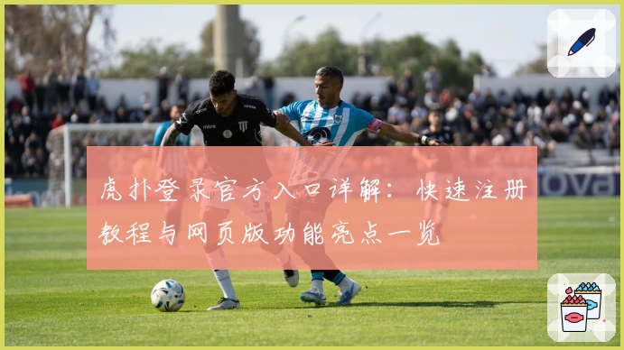 虎扑登录官方入口详解：快速注册教程与网页版功能亮点一览