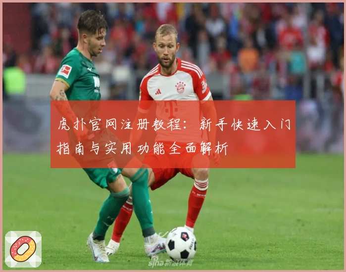 虎扑官网注册教程：新手快速入门指南与实用功能全面解析
