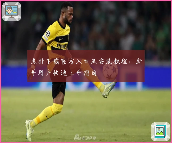 虎扑下载官方入口及安装教程，新手用户快速上手指南