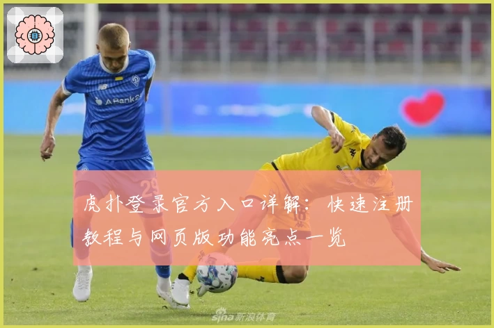 虎扑登录官方入口详解：快速注册教程与网页版功能亮点一览