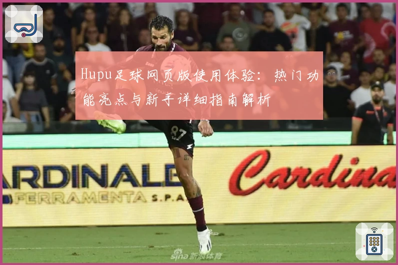 Hupu足球网页版使用体验：热门功能亮点与新手详细指南解析