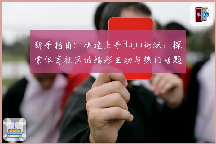 新手指南:快速上手Hupu论坛,探索体育社区的精彩互动与热门话题