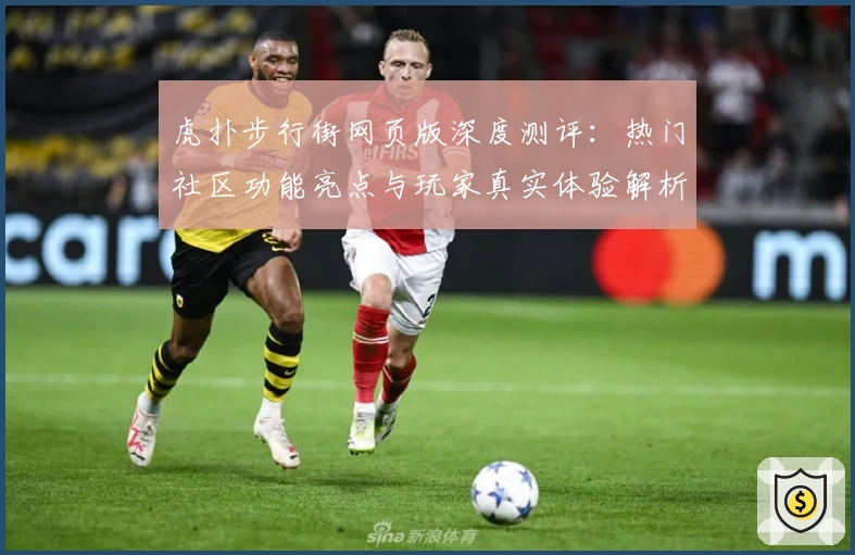 虎扑步行街网页版深度测评：热门社区功能亮点与玩家真实体验解析
