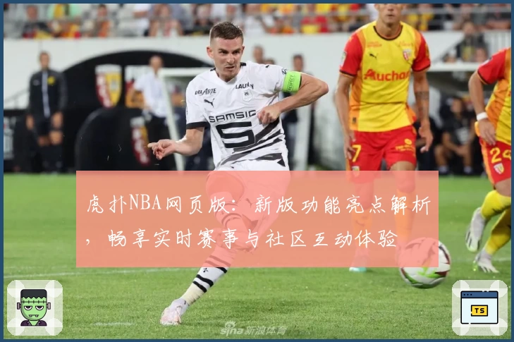 虎扑NBA网页版：新版功能亮点解析，畅享实时赛事与社区互动体验