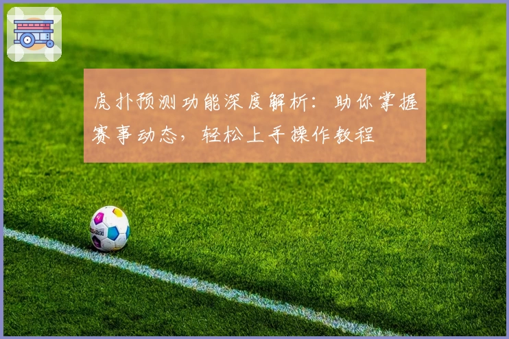 虎扑预测功能深度解析：助你掌握赛事动态，轻松上手操作教程