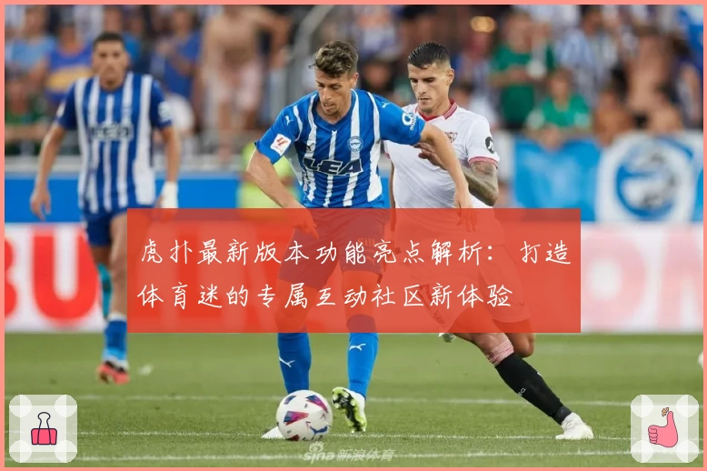 虎扑最新版本功能亮点解析：打造体育迷的专属互动社区新体验