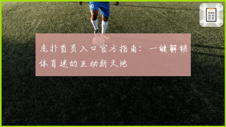 虎扑首页入口官方指南：一键解锁体育迷的互动新天地